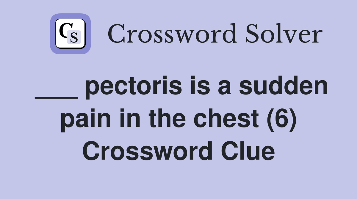 ___ pectoris is a sudden pain in the chest (6) Crossword Clue