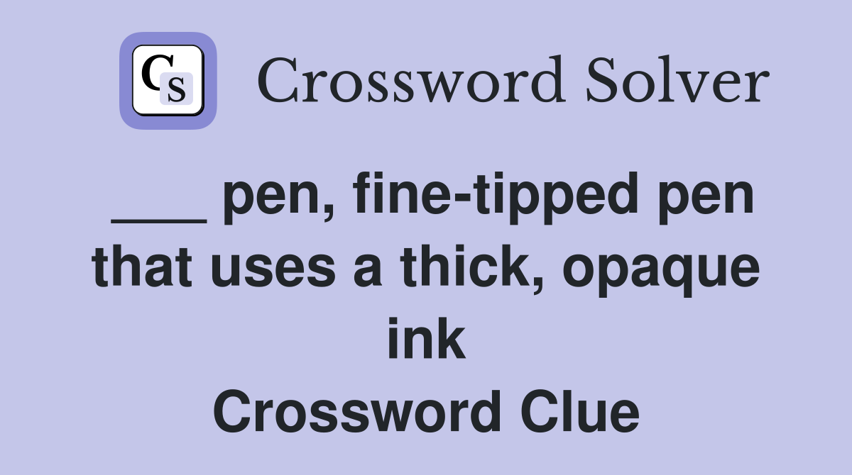 ___ pen, fine-tipped pen that uses a thick, opaque ink Crossword Clue