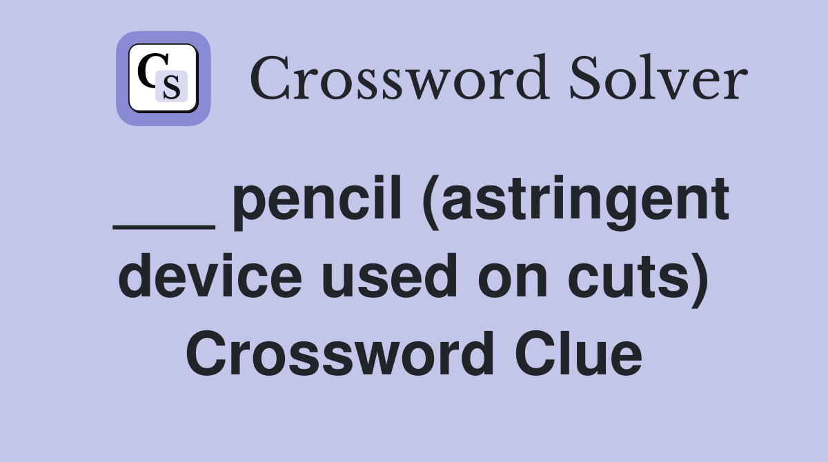 ___ pencil (astringent device used on cuts) Crossword Clue