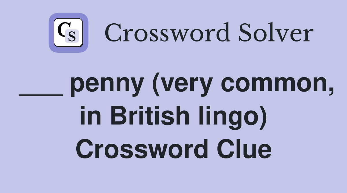 ___ penny (very common, in British lingo) Crossword Clue