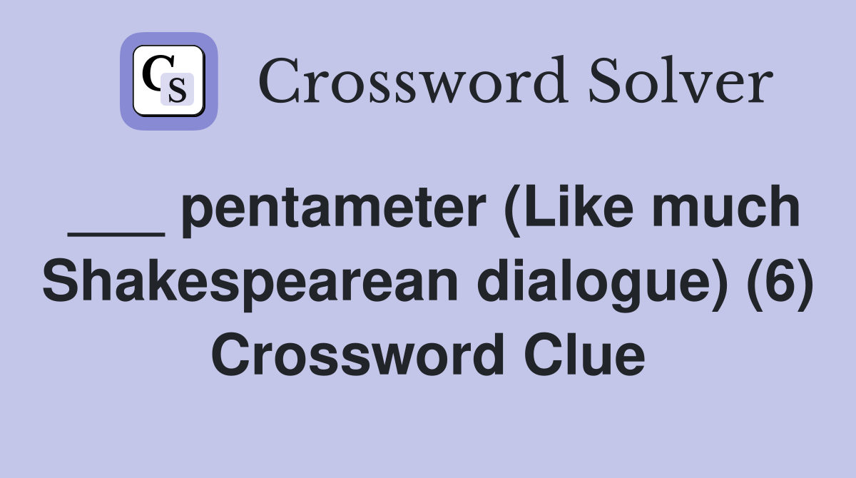 ___ pentameter (Like much Shakespearean dialogue) (6) Crossword Clue