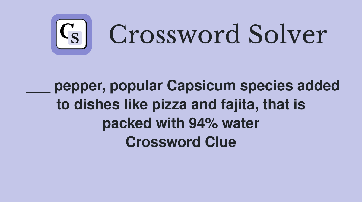 ___ pepper, popular Capsicum species added to dishes like pizza and fajita, that is packed with 94% water Crossword Clue