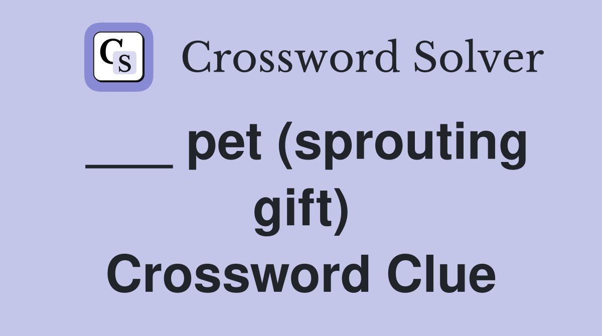 ___ pet (sprouting gift) Crossword Clue