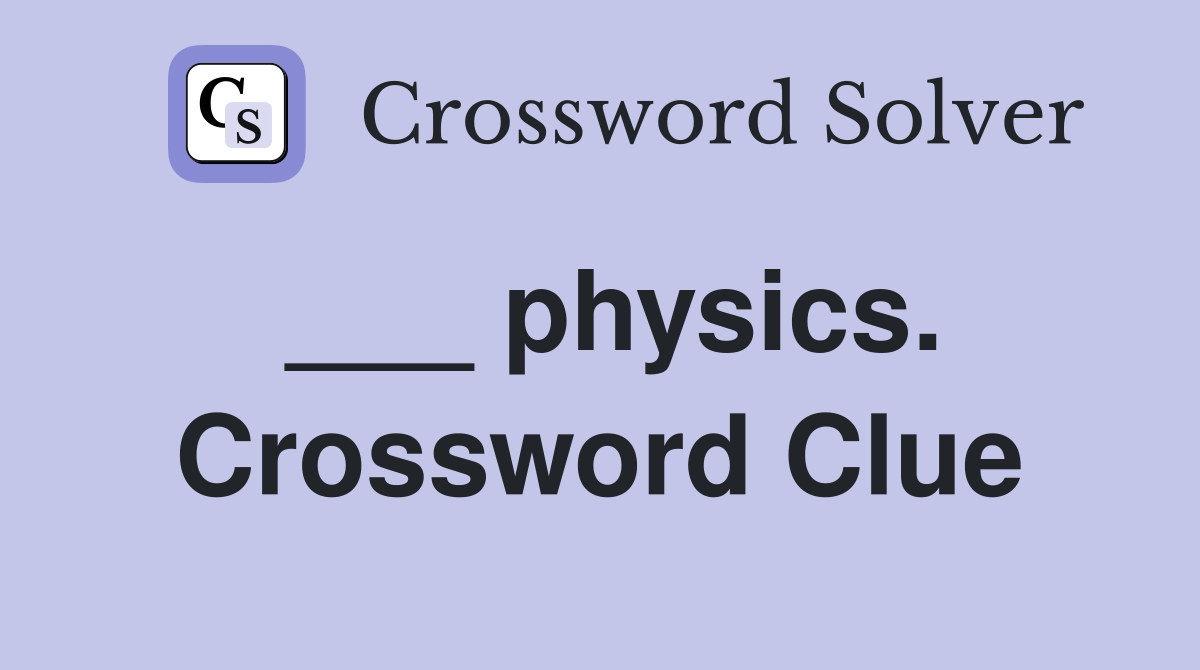___ physics. Crossword Clue