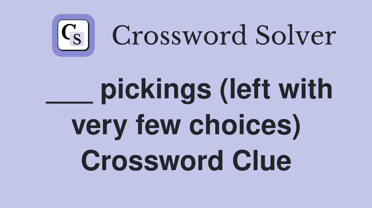 ___ pickings (left with very few choices) Crossword Clue