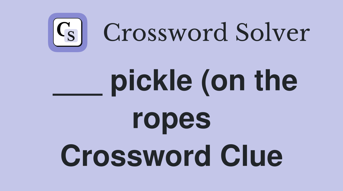 pickle (on the ropes) Crossword Clue Answers Crossword Solver pickle (on the ropes) Crossword Clue Answers Crossword Solver
