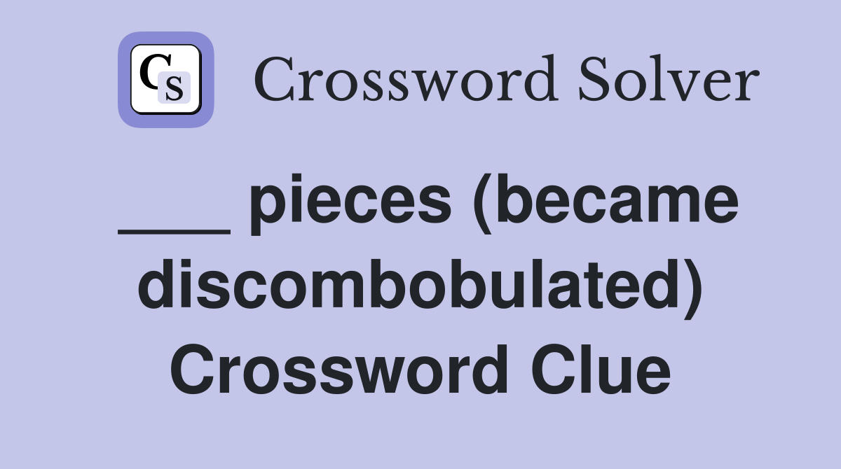 ___ pieces (became discombobulated) Crossword Clue