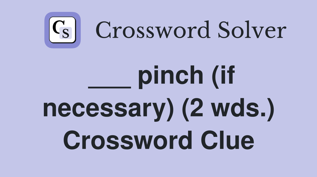 ___ pinch (if necessary) (2 wds.) Crossword Clue