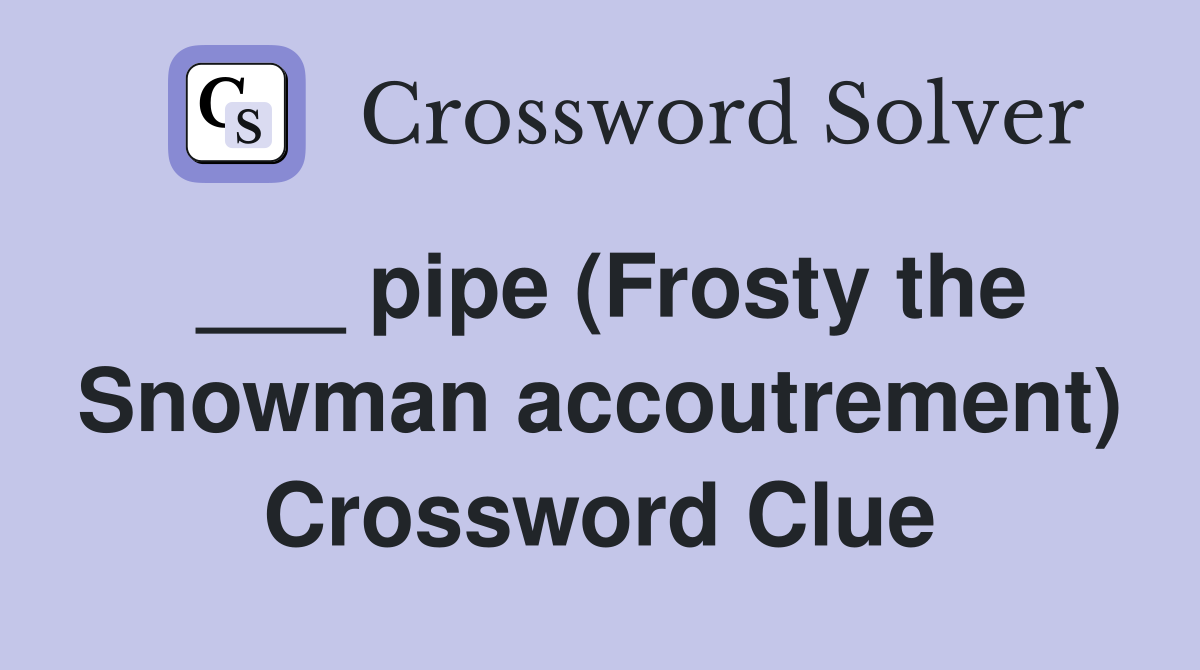 ___ pipe (Frosty the Snowman accoutrement) Crossword Clue