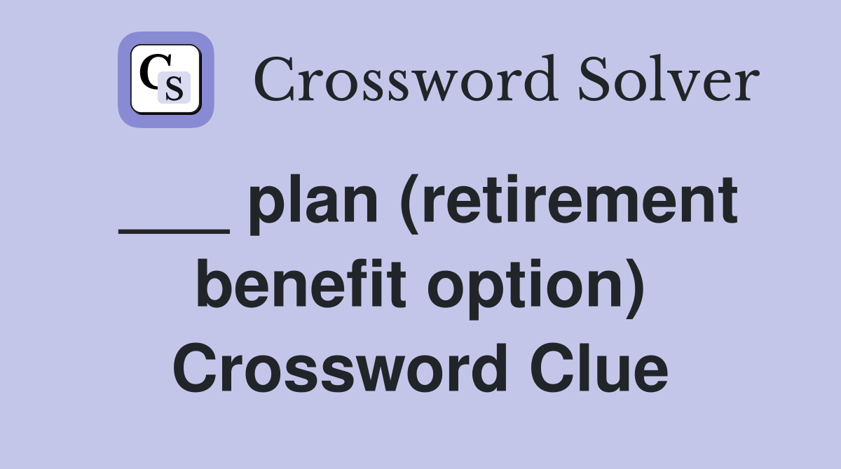 ___ plan (retirement benefit option) Crossword Clue