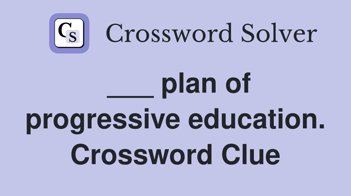 ___ plan of progressive education. Crossword Clue