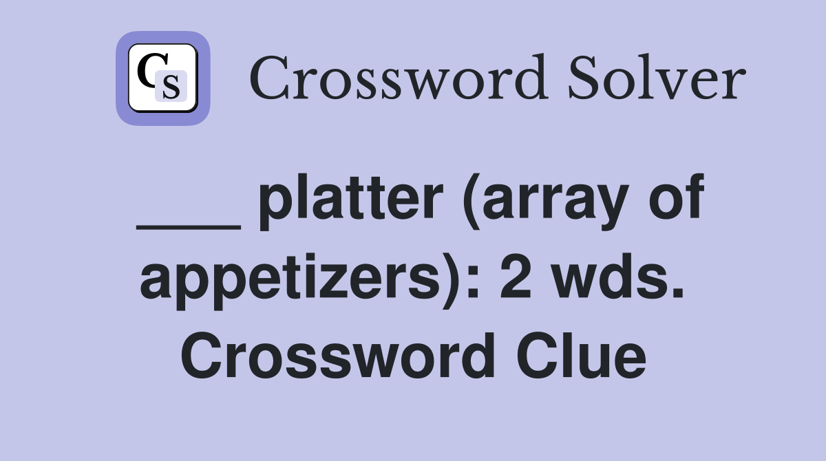 ___ platter (array of appetizers): 2 wds. Crossword Clue