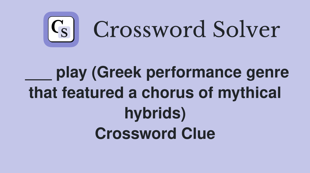 ___ play (Greek performance genre that featured a chorus of mythical hybrids) Crossword Clue