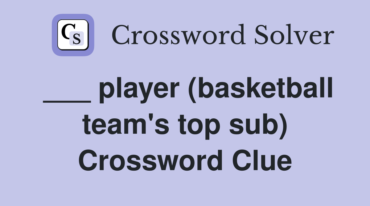 ___ player (basketball team's top sub) Crossword Clue