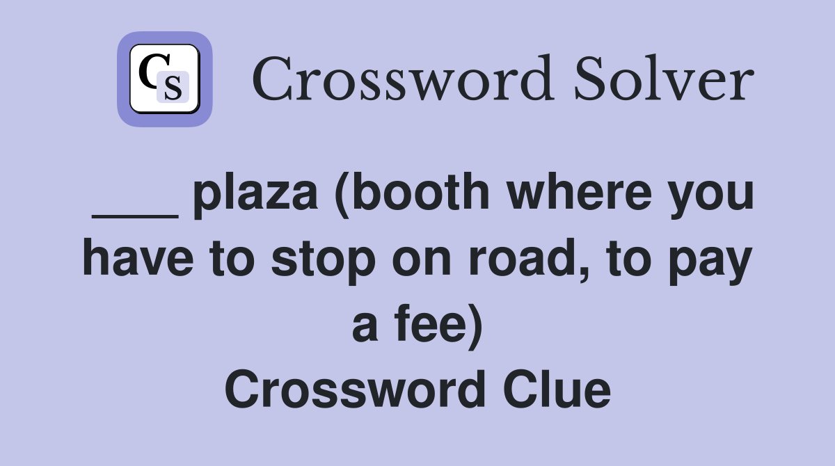 ___ plaza (booth where you have to stop on road, to pay a fee) Crossword Clue