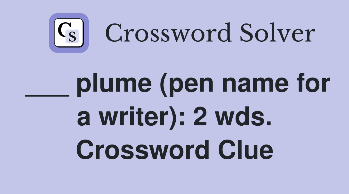 ___ plume (pen name for a writer): 2 wds. Crossword Clue