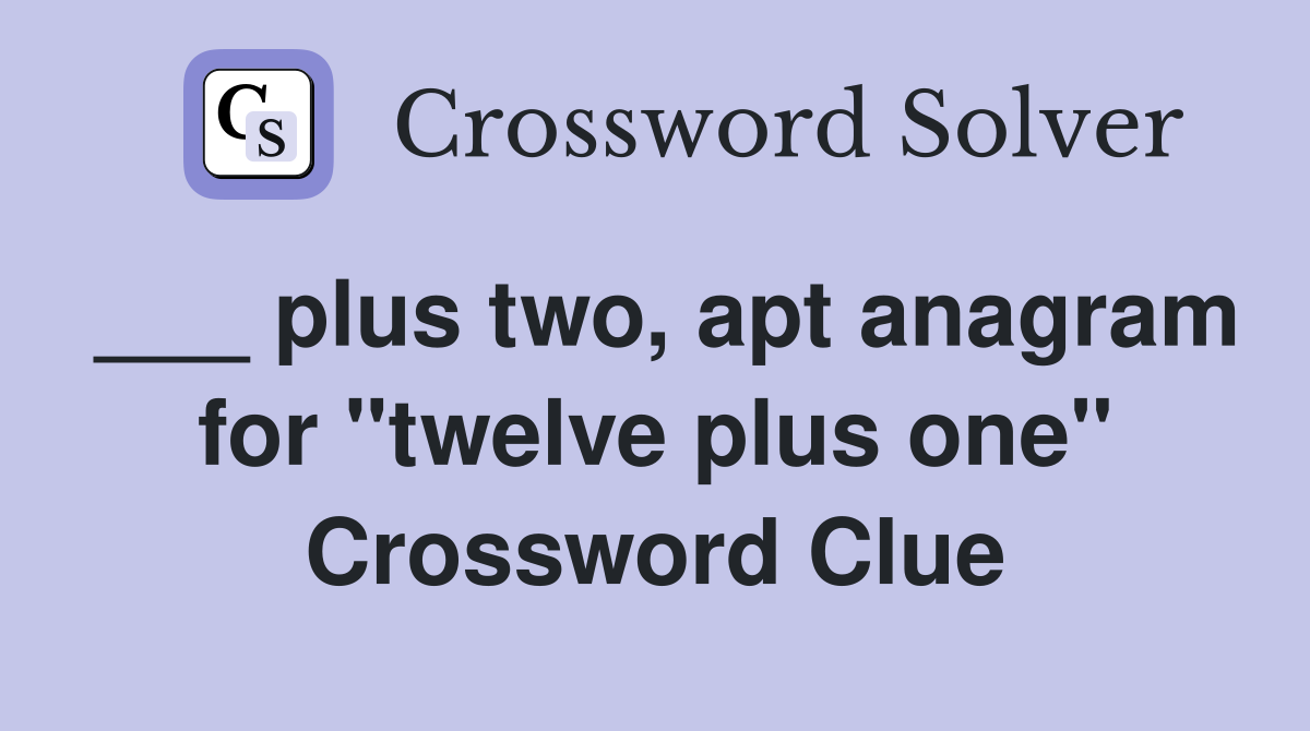___ plus two, apt anagram for "twelve plus one" Crossword Clue