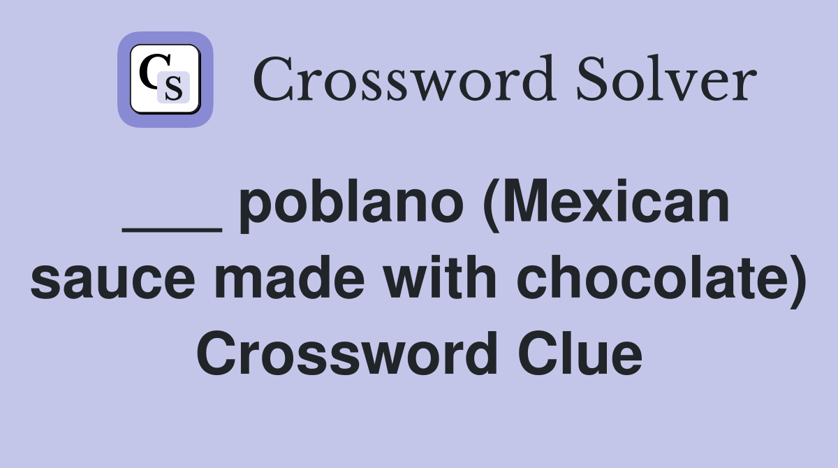 ___ poblano (Mexican sauce made with chocolate) Crossword Clue