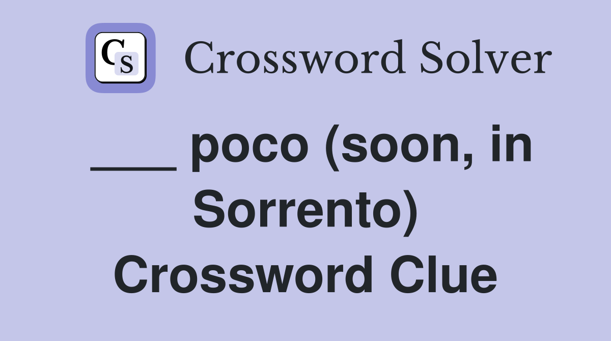 ___ poco (soon, in Sorrento) Crossword Clue
