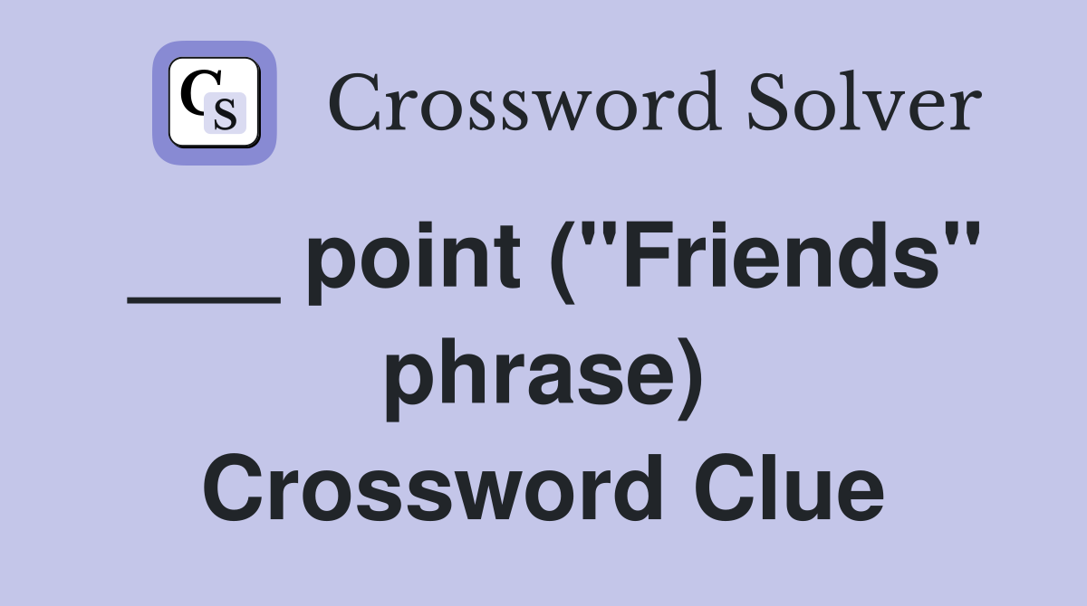 ___ point ("Friends" phrase) Crossword Clue