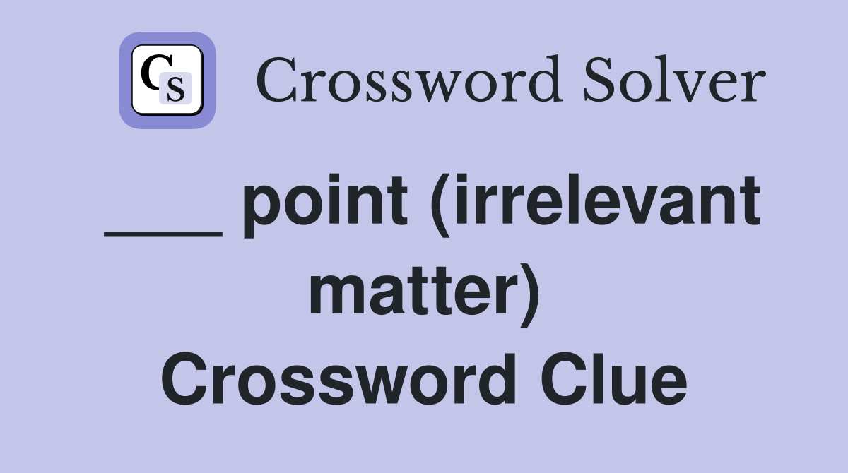 ___ point (irrelevant matter) Crossword Clue