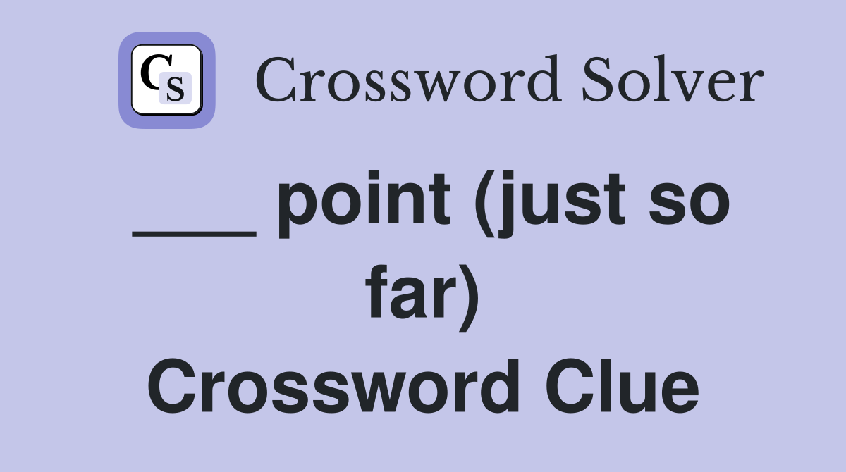 ___ point (just so far) Crossword Clue