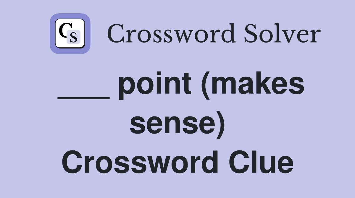 ___ point (makes sense) Crossword Clue