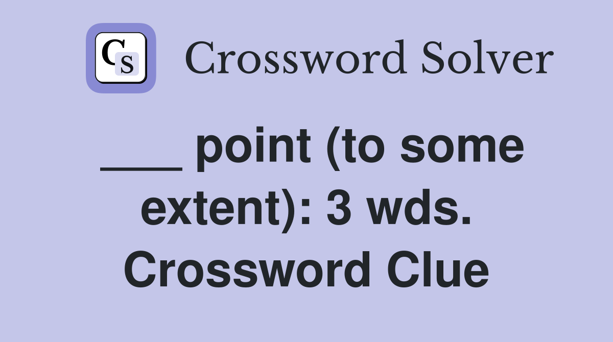 ___ point (to some extent): 3 wds. Crossword Clue