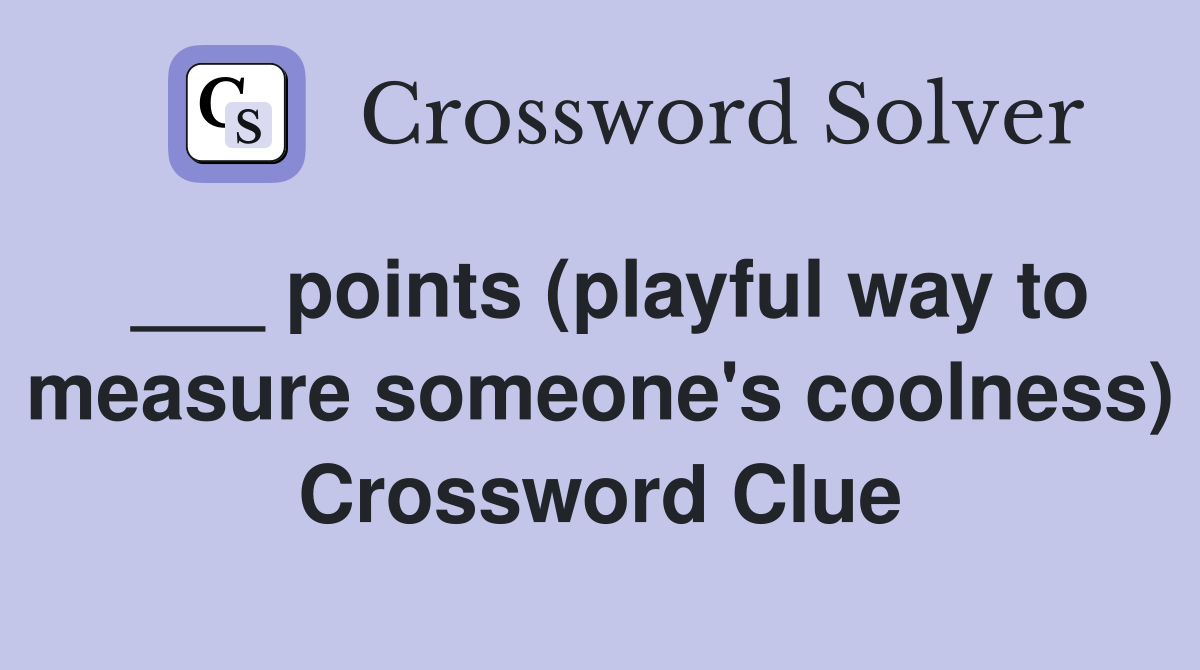 ___ points (playful way to measure someone's coolness) Crossword Clue