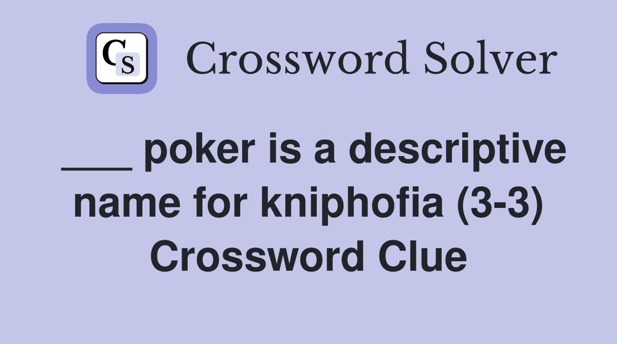 ___ poker is a descriptive name for kniphofia (3-3) Crossword Clue