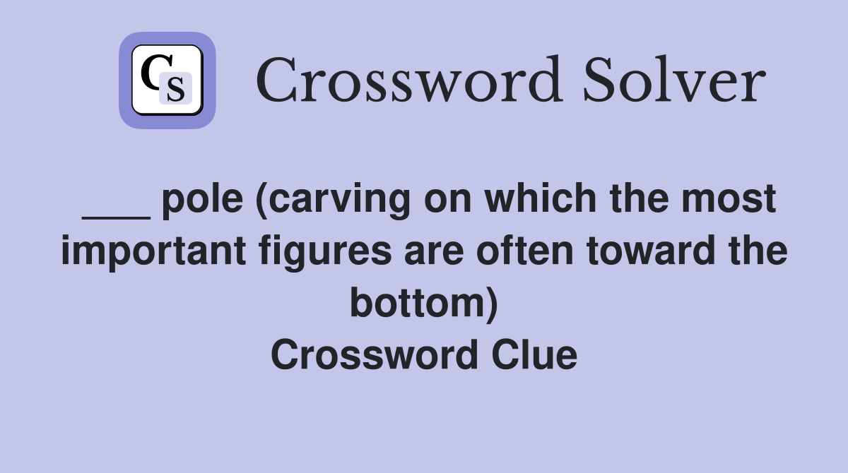 ___ pole (carving on which the most important figures are often toward the bottom) Crossword Clue