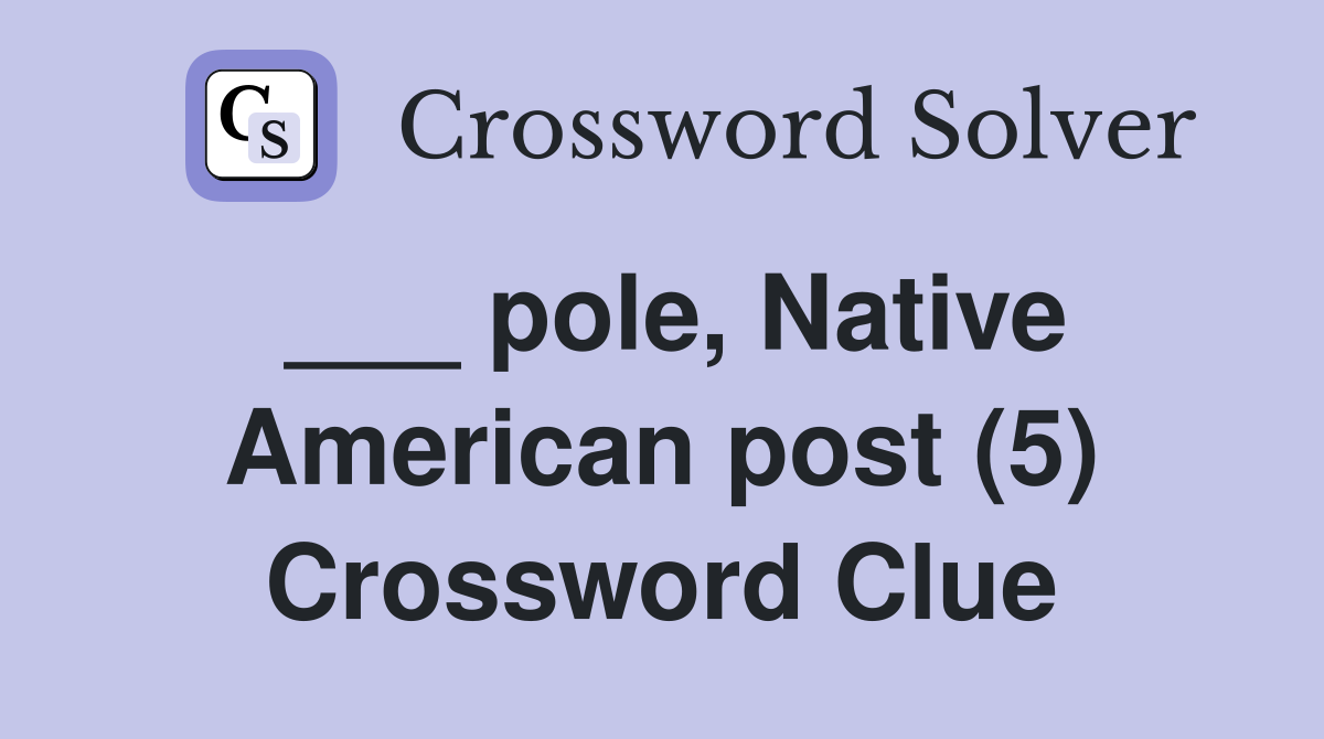 ___ pole, Native American post (5) Crossword Clue