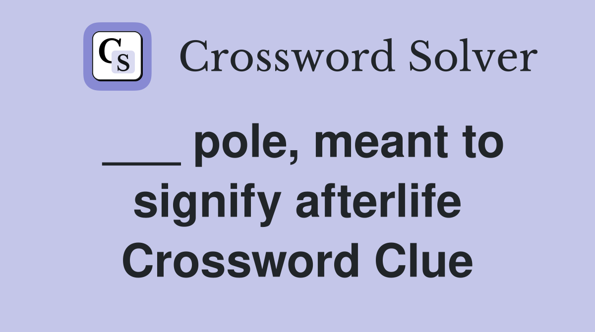 ___ pole, meant to signify afterlife Crossword Clue