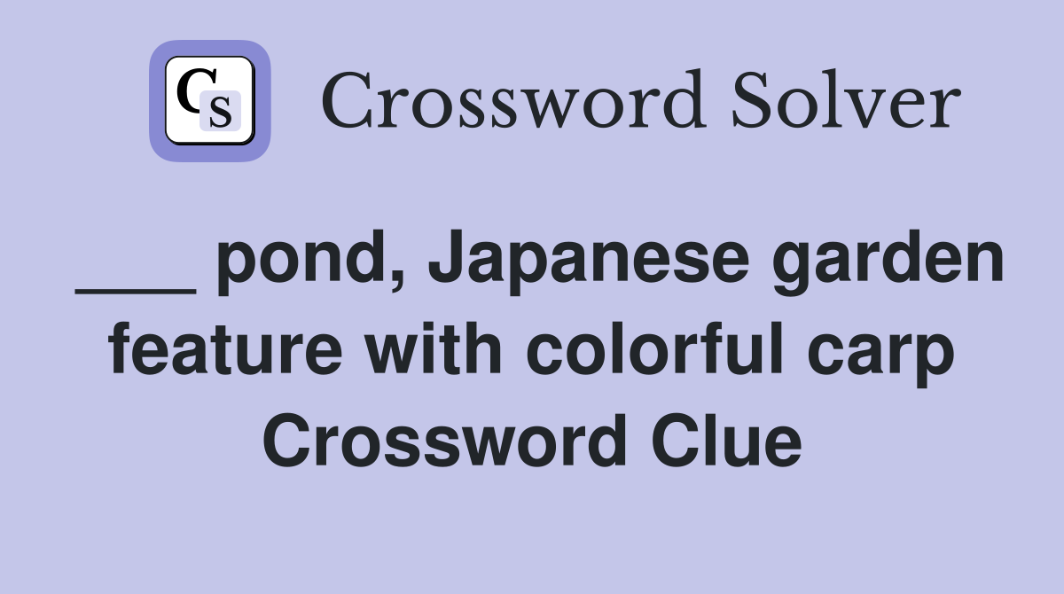 ___ pond, Japanese garden feature with colorful carp Crossword Clue