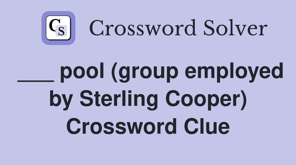 ___ pool (group employed by Sterling Cooper) Crossword Clue