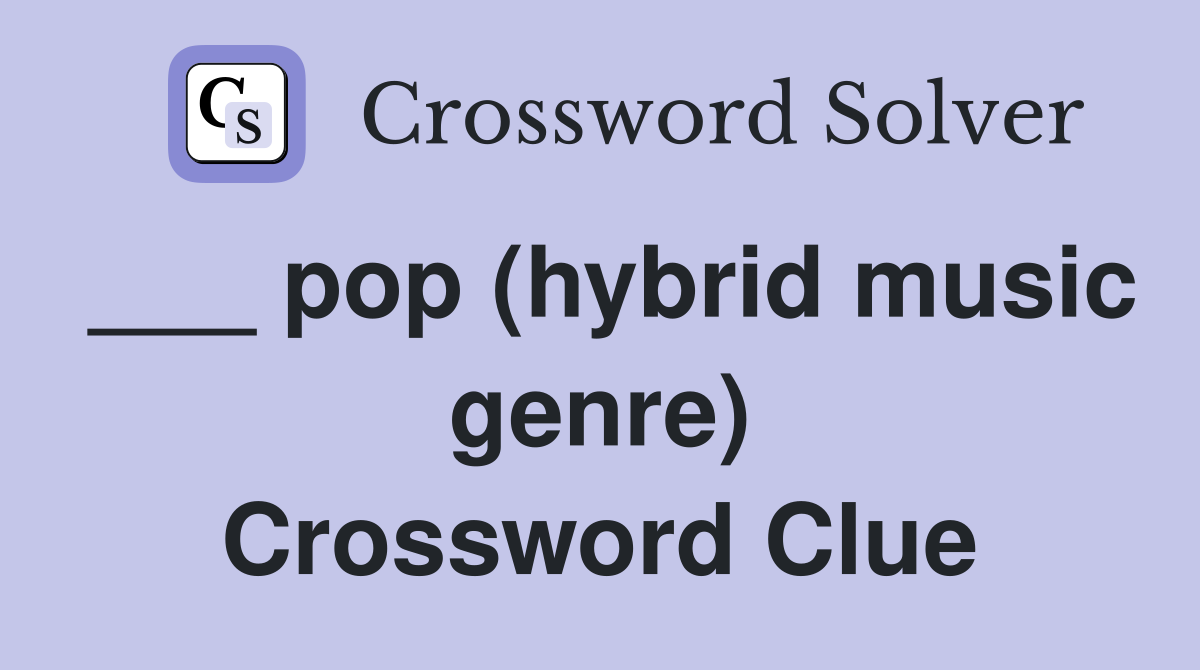 ___ pop (hybrid music genre) Crossword Clue