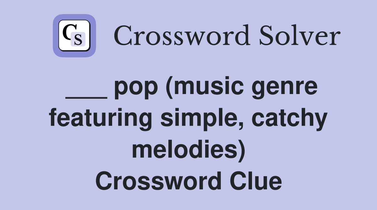 ___ pop (music genre featuring simple, catchy melodies) Crossword Clue
