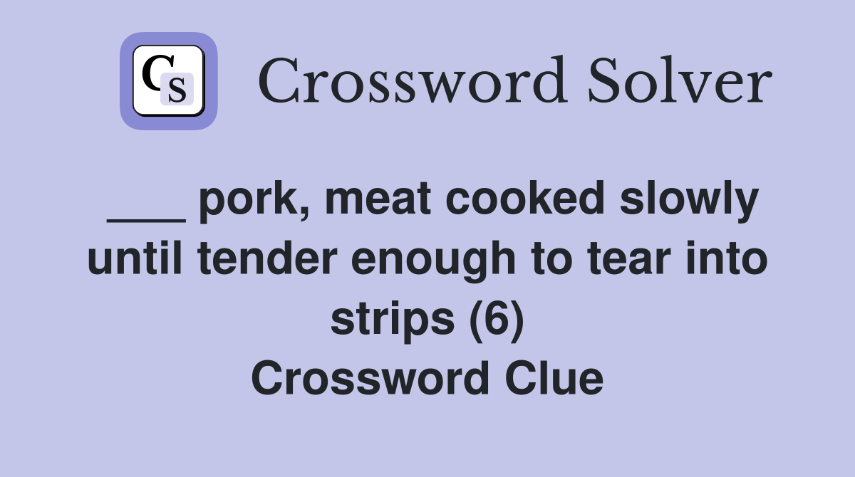 ___ pork, meat cooked slowly until tender enough to tear into strips (6) Crossword Clue