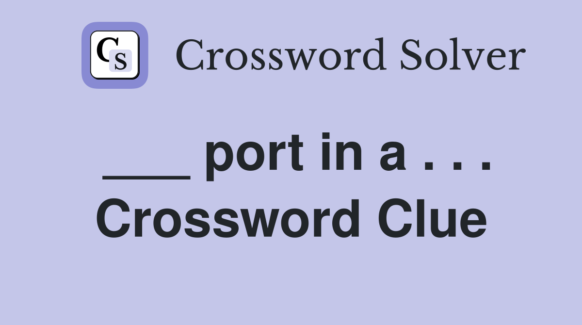 ___ port in a . . . Crossword Clue