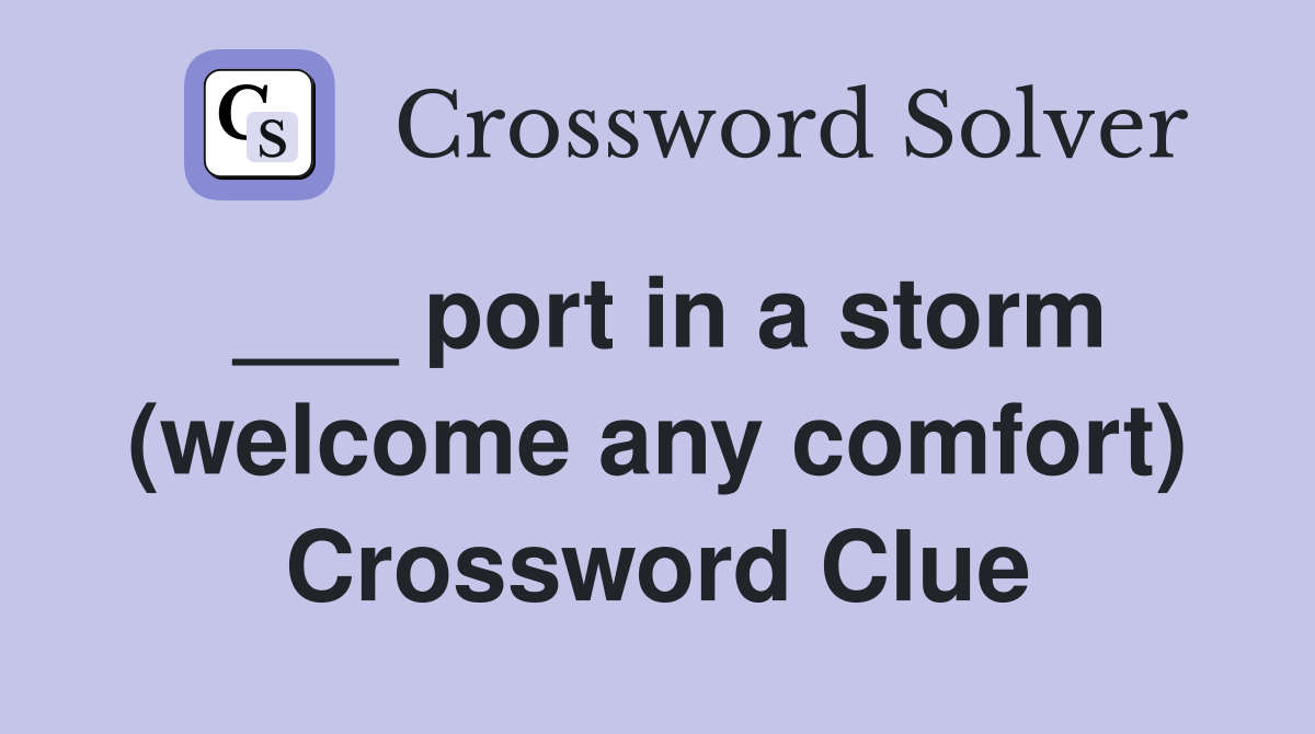 ___ port in a storm (welcome any comfort) Crossword Clue