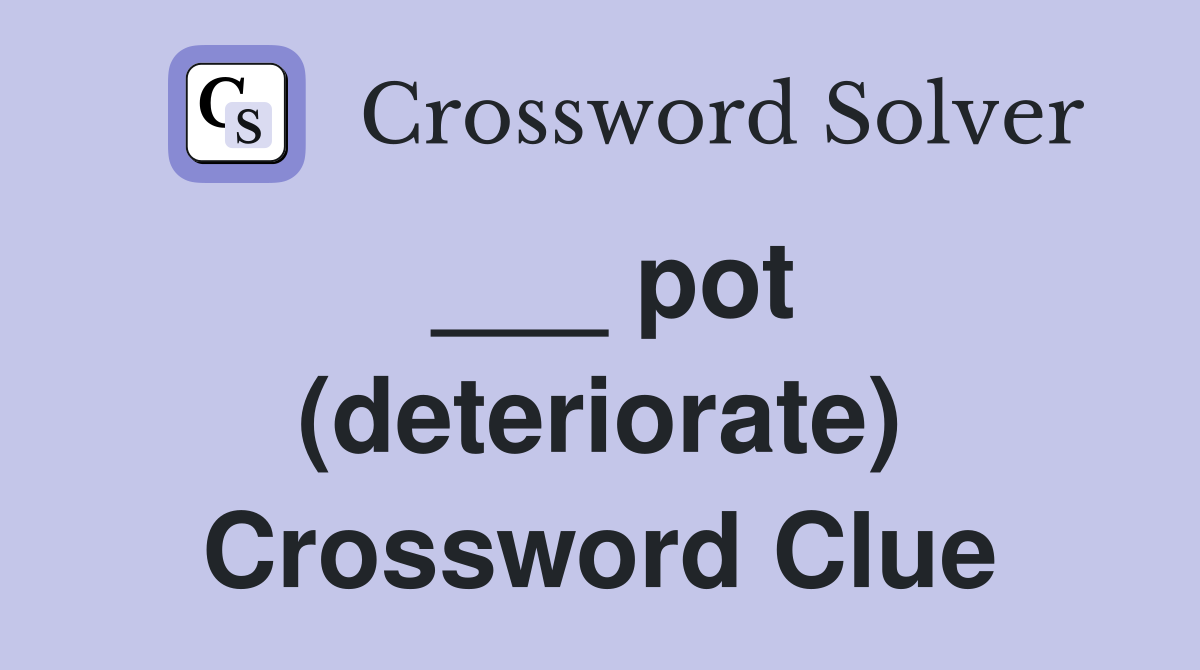 ___ pot (deteriorate) Crossword Clue