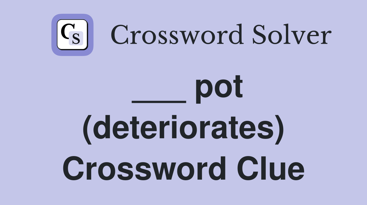 ___ pot (deteriorates) Crossword Clue