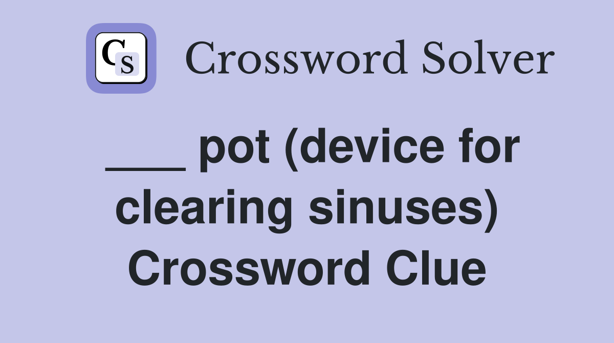 ___ pot (device for clearing sinuses) Crossword Clue