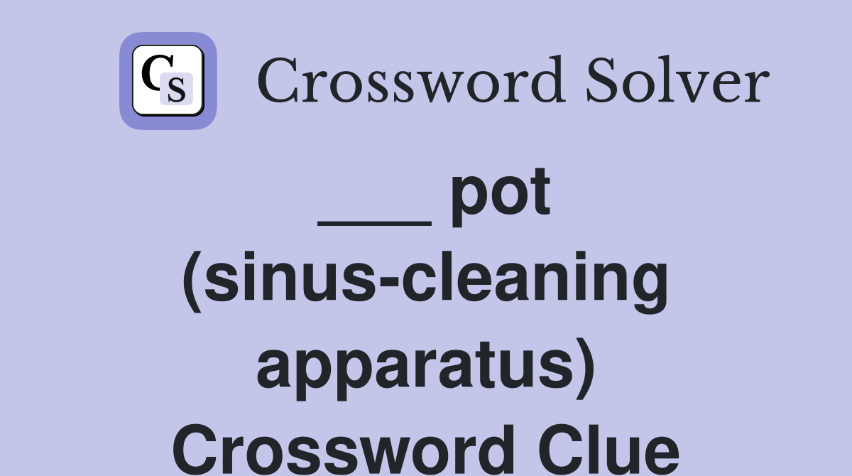 ___ pot (sinus-cleaning apparatus) Crossword Clue