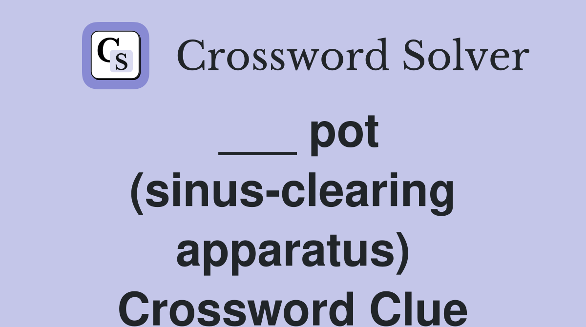 ___ pot (sinus-clearing apparatus) Crossword Clue