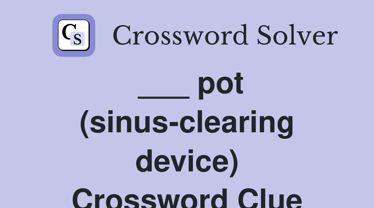 ___ pot (sinus-clearing device) Crossword Clue