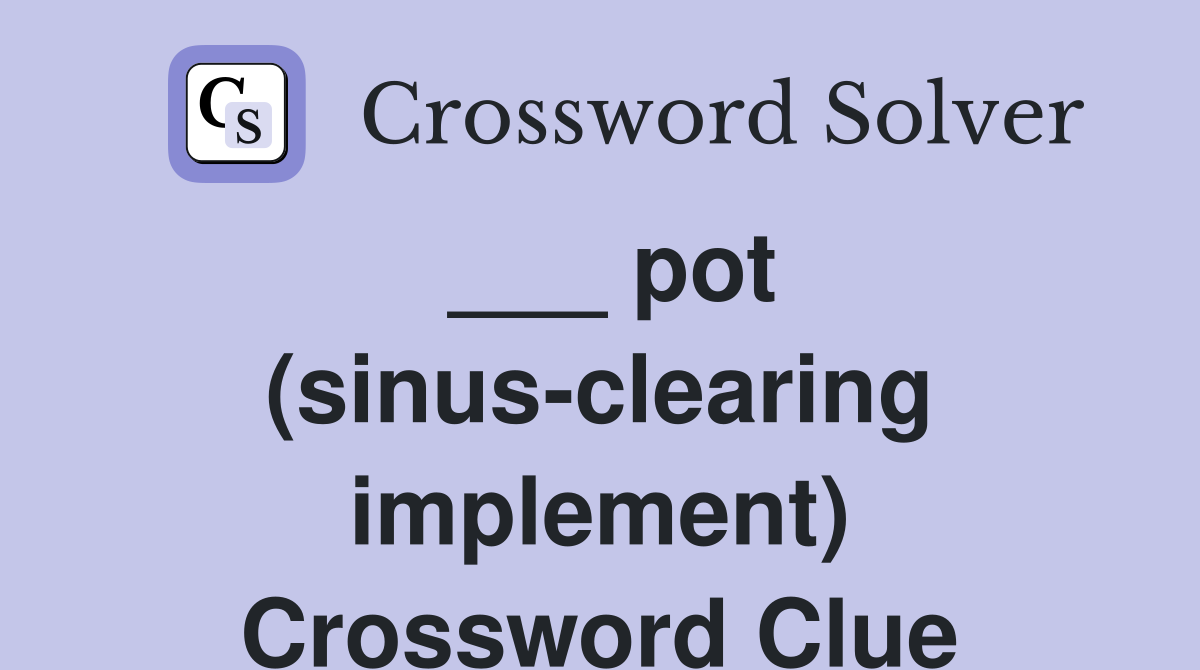 ___ pot (sinus-clearing implement) Crossword Clue