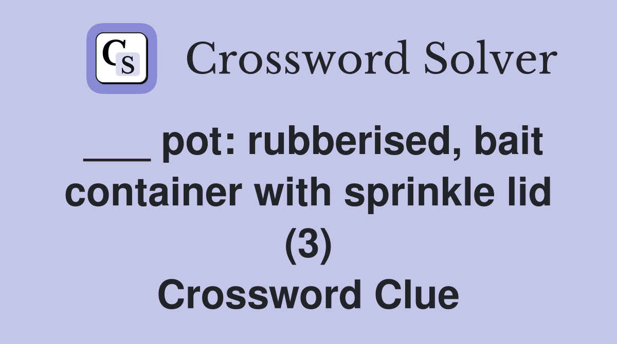 ___ pot: rubberised, bait container with sprinkle lid (3) Crossword Clue