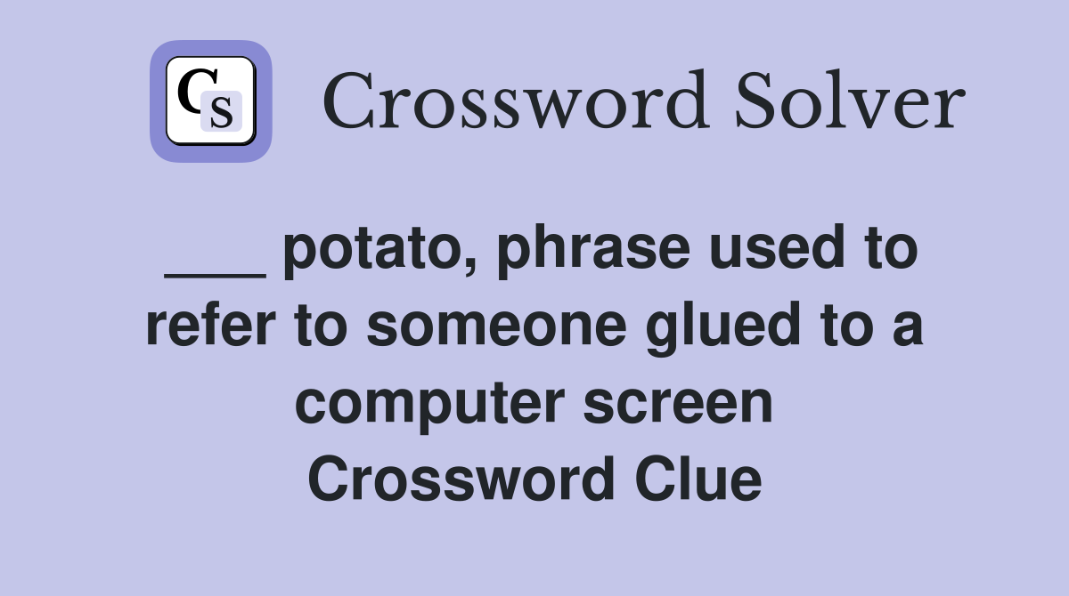 ___ potato, phrase used to refer to someone glued to a computer screen Crossword Clue