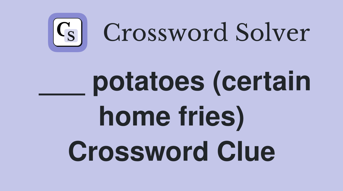 ___ potatoes (certain home fries) Crossword Clue